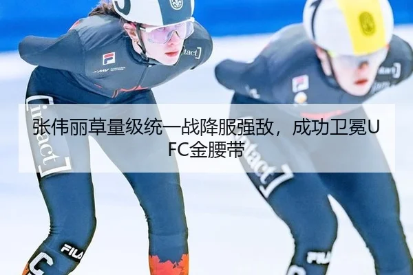 张伟丽草量级统一战降服强敌，成功卫冕UFC金腰带