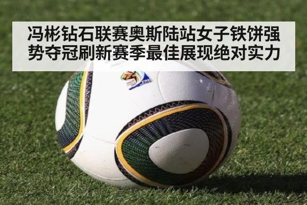 冯彬钻石联赛奥斯陆站女子铁饼强势夺冠刷新赛季最佳展现绝对实力