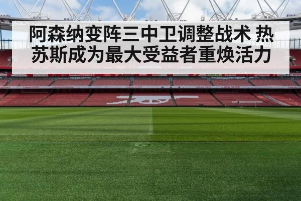 阿森纳变阵三中卫调整战术 热苏斯成为最大受益者重焕活力