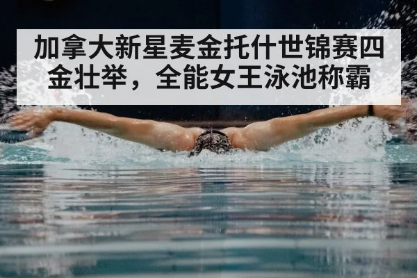 加拿大新星麦金托什世锦赛四金壮举,全能女王泳池称霸