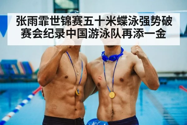 张雨霏世锦赛五十米蝶泳强势破赛会纪录中国游泳队再添一金