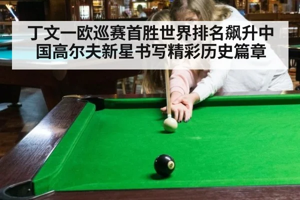 丁文一欧巡赛首胜世界排名飙升中国高尔夫新星书写精彩历史篇章